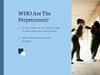 WHOAreThe
Perpetrators?
• In most cases, it’s not teachers, aides
or other adults who commit abuse.
• Rather, the culprits...