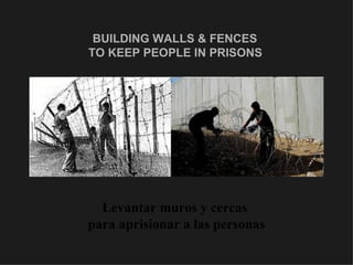 BUILDING WALLS & FENCES  TO KEEP PEOPLE IN PRISONS   <ul><li>Levantar muros y cercas  </li></ul><ul><li>para aprisionar a ...