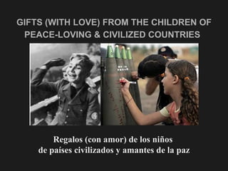 GIFTS (WITH LOVE) FROM THE CHILDREN OF PEACE-LOVING & CIVILIZED COUNTRIES   <ul><li>Regalos (con amor) de los niños  </li>...