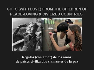 GIFTS (WITH LOVE) FROM THE CHILDREN OF PEACE-LOVING & CIVILIZED COUNTRIES   Regalos (con amor) de los niños  de países civilizados y amantes de la paz 