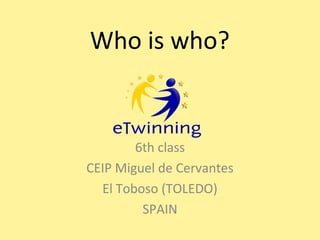 Who is who?

6th class
CEIP Miguel de Cervantes
El Toboso (TOLEDO)
SPAIN

 