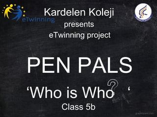 Kardelen Koleji 
presents 
eTwinning project 
PEN PALS 
‘Who is Who ‘ 
Class 5b 
 