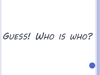 GUESS! WHO IS WHO?
 