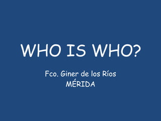 WHO IS WHO?
Fco. Giner de los Ríos
MÉRIDA

 