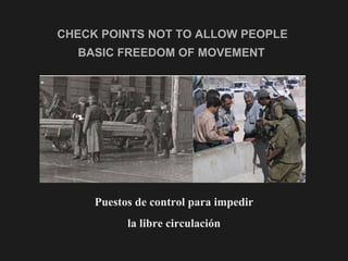 CHECK POINTS NOT TO ALLOW PEOPLE  BASIC FREEDOM OF MOVEMENT   Puestos de control para impedir la libre circulación 