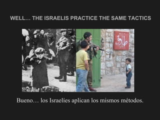 WELL… THE ISRAELIS PRACTICE THE SAME TACTICS Bueno… los Israelíes aplican los mismos métodos. 