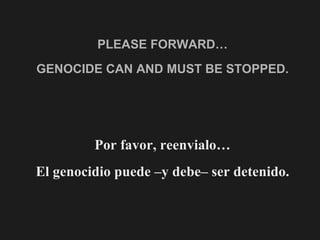 PLEASE FORWARD… GENOCIDE CAN AND MUST BE STOPPED. Por favor, reenvialo… El genocidio puede –y debe– ser detenido. 