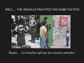 WELL… THE ISRAELIS PRACTICE THE SAME TACTICS <ul><li>Bueno… los Israelíes aplican los mismos métodos. </li></ul>