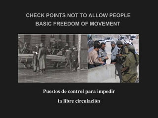 CHECK POINTS NOT TO ALLOW PEOPLE  BASIC FREEDOM OF MOVEMENT   <ul><li>Puestos de control para impedir </li></ul><ul><li>la...
