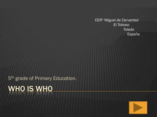 CEIP ‘Miguel de Cervantes’
El Toboso
Toledo
España

5th grade of Primary Education.

WHO IS WHO

 