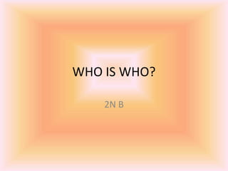 WHO IS WHO?
2N B
 