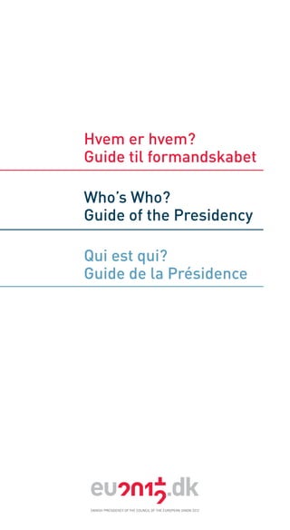 Hvem er hvem?
Guide til formandskabet

Who’s Who?
Guide of the Presidency

Qui est qui?
Guide de la Présidence
 
