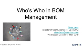Who’s Who in BOM
Management
Steve Hess
Director of User Experience, OpenBOM
stevehess@openbom.com
Wednesday December 11th, 2019
© OpenBOM, 2019 (Newman Cloud Inc.)
 
