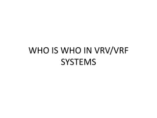 WHO IS WHO IN VRV/VRF
SYSTEMS
 