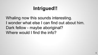 Intrigued!!
Whaling now this sounds interesting.
I wonder what else I can find out about him.
Dark fellow - maybe aboriginal?
Where would I find the info?
5
 
