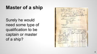 Master of a ship
Surely he would
need some type of
qualification to be
captain or master
of a ship?
8
 