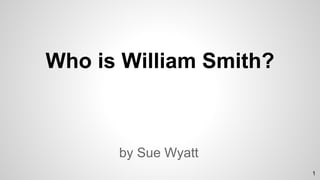 Who is William Smith?
by Sue Wyatt
1
 