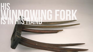 his
winnowing forkis in his hand
 