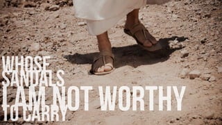 whose
sandals
I am not worthyto carry
 
