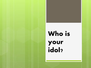 Who is
your
idol?
 