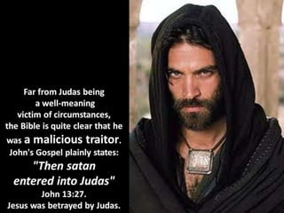 Far from Judas being
a well-meaning
victim of circumstances,
the Bible is quite clear that he
was a malicious traitor.
Joh...