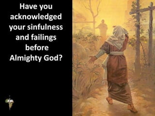 Have you
acknowledged
your sinfulness
and failings
before
Almighty God?
 