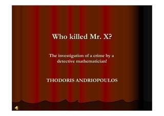 Who killed Mr. X?

The investigation of a crime by a
   detective mathematician!



THODORIS ANDRIOPOULOS
 
