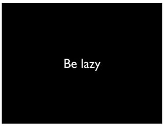 Be lazy 
 