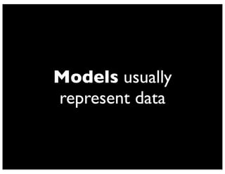 Models usually 
represent data 
 