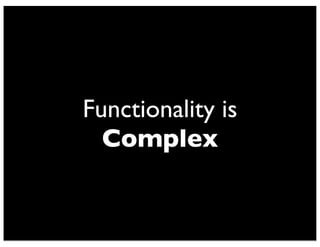 Functionality is 
Complex 
 