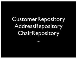CustomerRepository 
AddressRepository 
ChairRepository 
... 
 