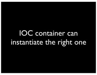 IOC container can 
instantiate the right one 
 