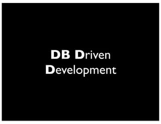 DB Driven 
Development 
 