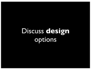Discuss design 
options 
 