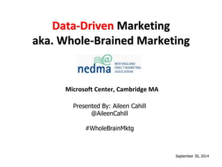 Data-Driven Marketing 
aka. Whole-Brained Marketing 
Microsoft Center, Cambridge MA 
Presented By: Aileen Cahill 
@AileenCahill 
#WholeBrainMktg 
September 30, 2014 
 