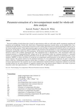 Parameter-extraction of a two-compartment model for whole-cell
data analysis
Santosh Pandey *, Marvin H. White
Sherman Fairchild Center, Lehigh University, Bethlehem, PA 18015, USA
Received 10 April 2002; received in revised form 2 July 2002; accepted 3 July 2002
Abstract
Neuronal modeling of patch-clamp data is based on approximations which are valid under specific assumptions regarding cell
properties and morphology. Certain cells, which show a biexponential capacitance transient decay, can be modeled with a two-
compartment model. However, for parameter-extraction in such a model, approximations are required regarding the relative sizes of
the various model parameters. These approximations apply to certain cell types or experimental conditions and are not valid in the
general case. In this paper, we present a general method for the extraction of the parameters in a two-compartment model without
assumptions regarding the relative size of the parameters. All the passive electrical parameters of the two-compartment model are
derived in terms of the available experimental data. The experimental data is obtained from a DC measurement (where the
command potential is a hyperpolarizing DC voltage) and an AC measurement (where the command potential is a sinusoidal
stimulus on a hyperpolarized DC potential) performed on the cell under test. Computer simulations are performed with a circuit
simulator, XSPICE, to observe the effects of varying the two-compartment model parameters on the capacitive transients of the
current response. Our general solution for the parameter-estimation of a two-compartment model may be used to model any
neuron, which has a biexponential capacitive current decay. In addition, our model avoids the need for simplifying and perhaps
erroneous approximations. Our equations may be easily implemented in hardware/software compensation schemes to correct the
recorded currents for any series resistance or capacitive transient errors. Our general solution reduces to the results of previous
researchers under their approximations. # 2002 Elsevier Science B.V. All rights reserved.
Keywords: Patch-clamping; Two-compartment; Whole-cell; Parameter-extraction; Modeling
* Corresponding author. Tel.: /1-610-758-4518; fax: /1-610-758-4561
E-mail addresses: skp3@lehigh.edu (S. Pandey), mhw0@lehigh.edu (M.H. White).
Nomenclature
t single-compartment time constant (s)
tO CDRCRD/(RC/RD) (s)
t1 [(1/CD)(1/RM/1/RC/1/RS)]1
(s)
t2 see Eq. (14) (s)
t3 two-compartment time constant (slow) (s)
t4 two-compartment time constant (fast) (s)
RS pipette resistance (ohm)
RM resistance of compartment M (ohm)
CM capacitance of compartment M (farad)
RD resistance of compartment D (ohm)
CD capacitance of compartment D (farad)
RC resistance connecting compartments M and D (ohm)
VO command potential (volts)
Journal of Neuroscience Methods 120 (2002) 131/143
www.elsevier.com/locate/jneumeth
0165-0270/02/$ - see front matter # 2002 Elsevier Science B.V. All rights reserved.
PII: S 0 1 6 5 - 0 2 7 0 ( 0 2 ) 0 0 1 9 8 - X
 