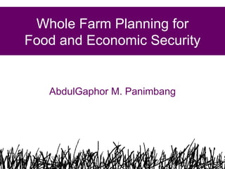 Whole Farm Planning for Food and Economic Security AbdulGaphor M. Panimbang 