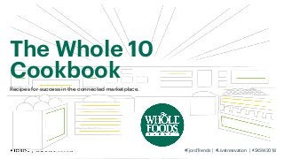 The Whole 10
Cookbook
Recipes for success in the connected marketplace.
#FjordTrends | #LiveInnovation | #SXSW2018
 