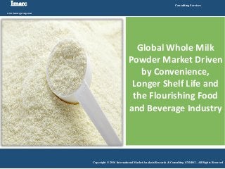 Imarc
www.imarcgroup.com
Consulting Services
Copyright © 2016 International Market Analysis Research & Consulting (IMARC). All Rights Reserved
Global Whole Milk
Powder Market Driven
by Convenience,
Longer Shelf Life and
the Flourishing Food
and Beverage Industry
 