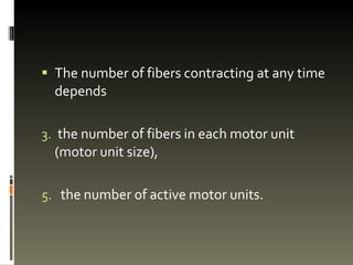 The number of fibers contracting at any time depends the number of fibers in each motor unit (motor unit size), the number of active motor units.