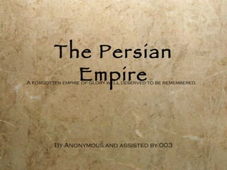 The Persian Empire By Anonymous and assisted by 003 A forgotten empire of glory well deserved to be remembered.   