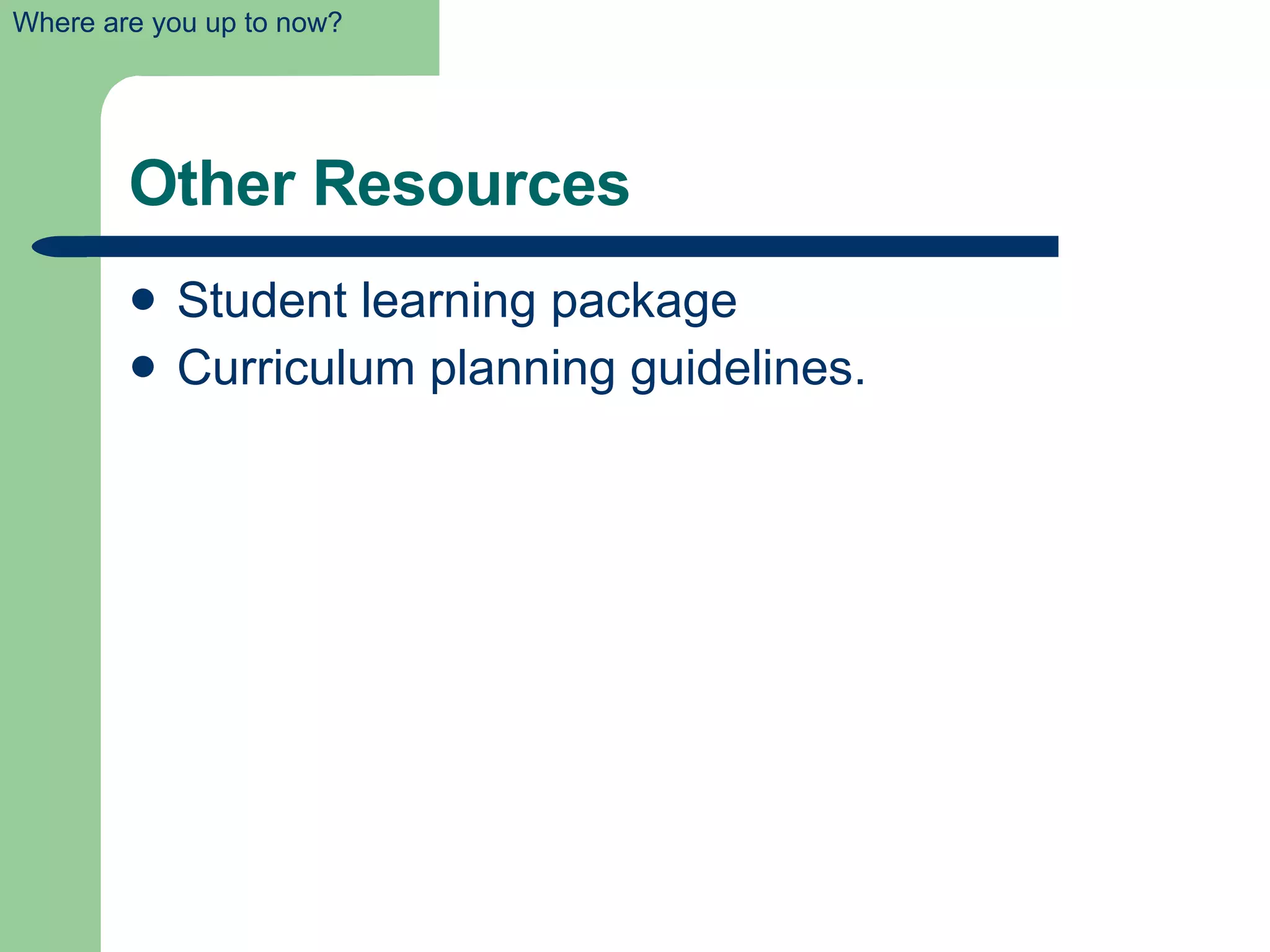Other Resources Student learning package Curriculum planning guidelines. Where are you up to now? 