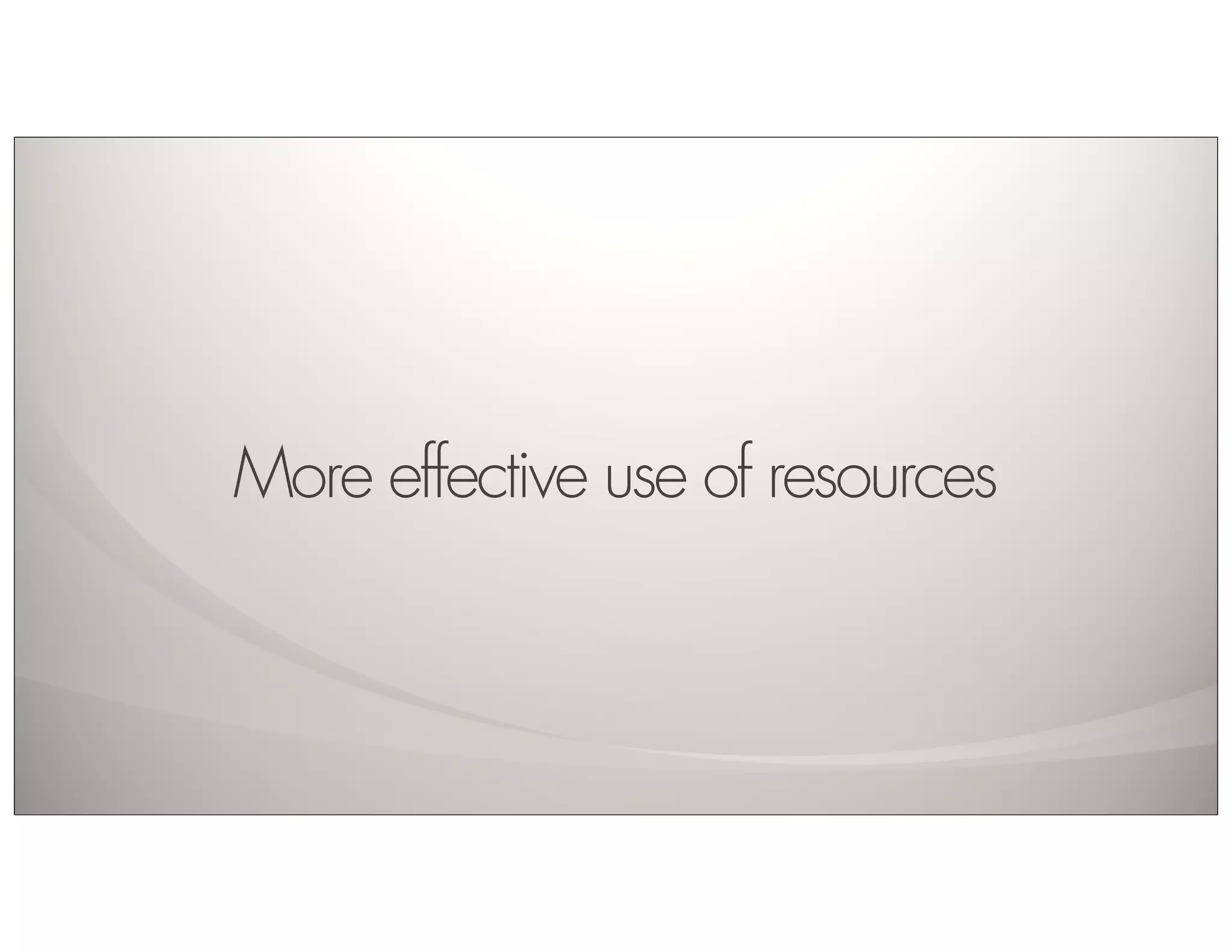 More effective use of resources
 