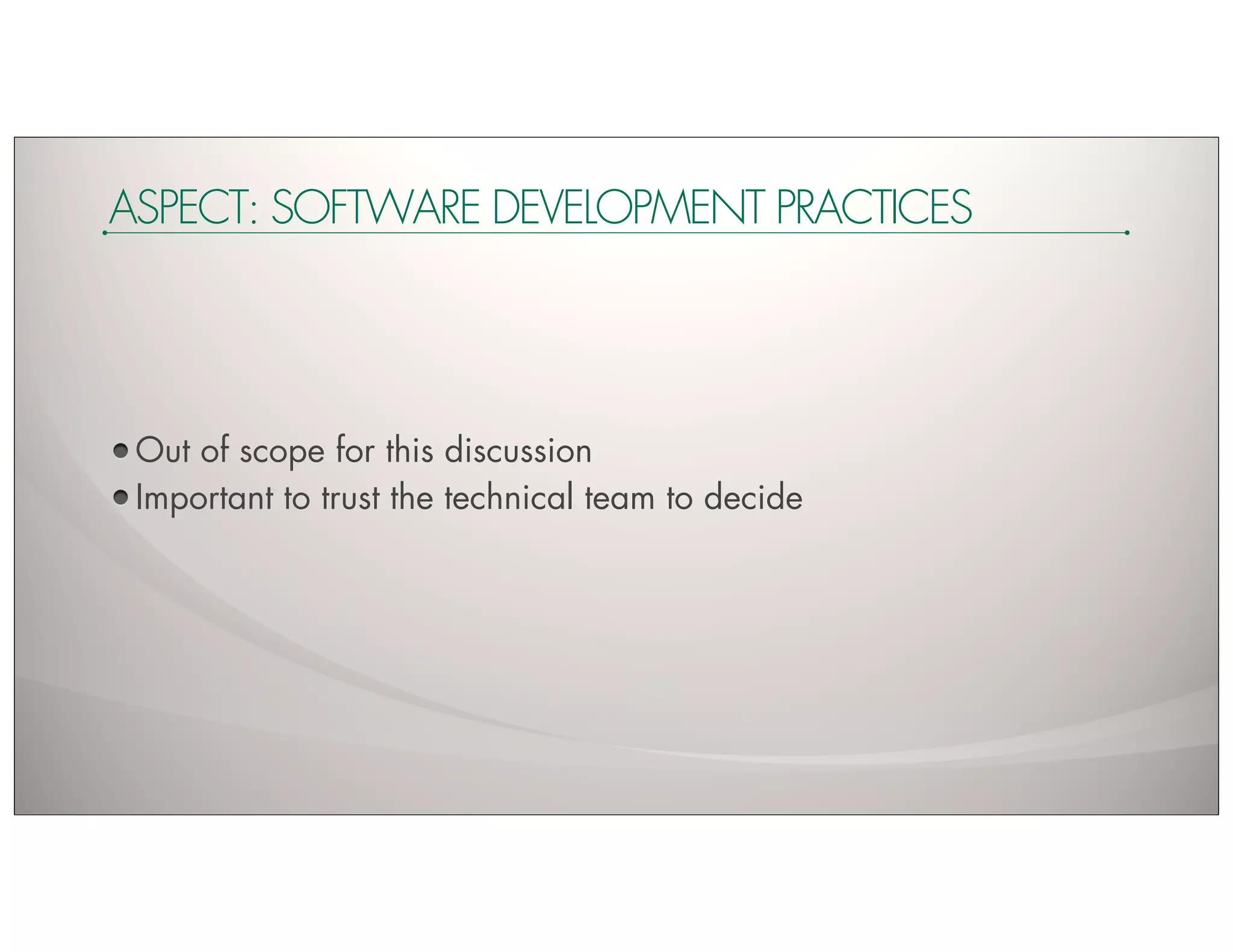ASPECT: SOFTWARE DEVELOPMENT PRACTICES




 Out of scope for this discussion
 Important to trust the technical team to decide
 