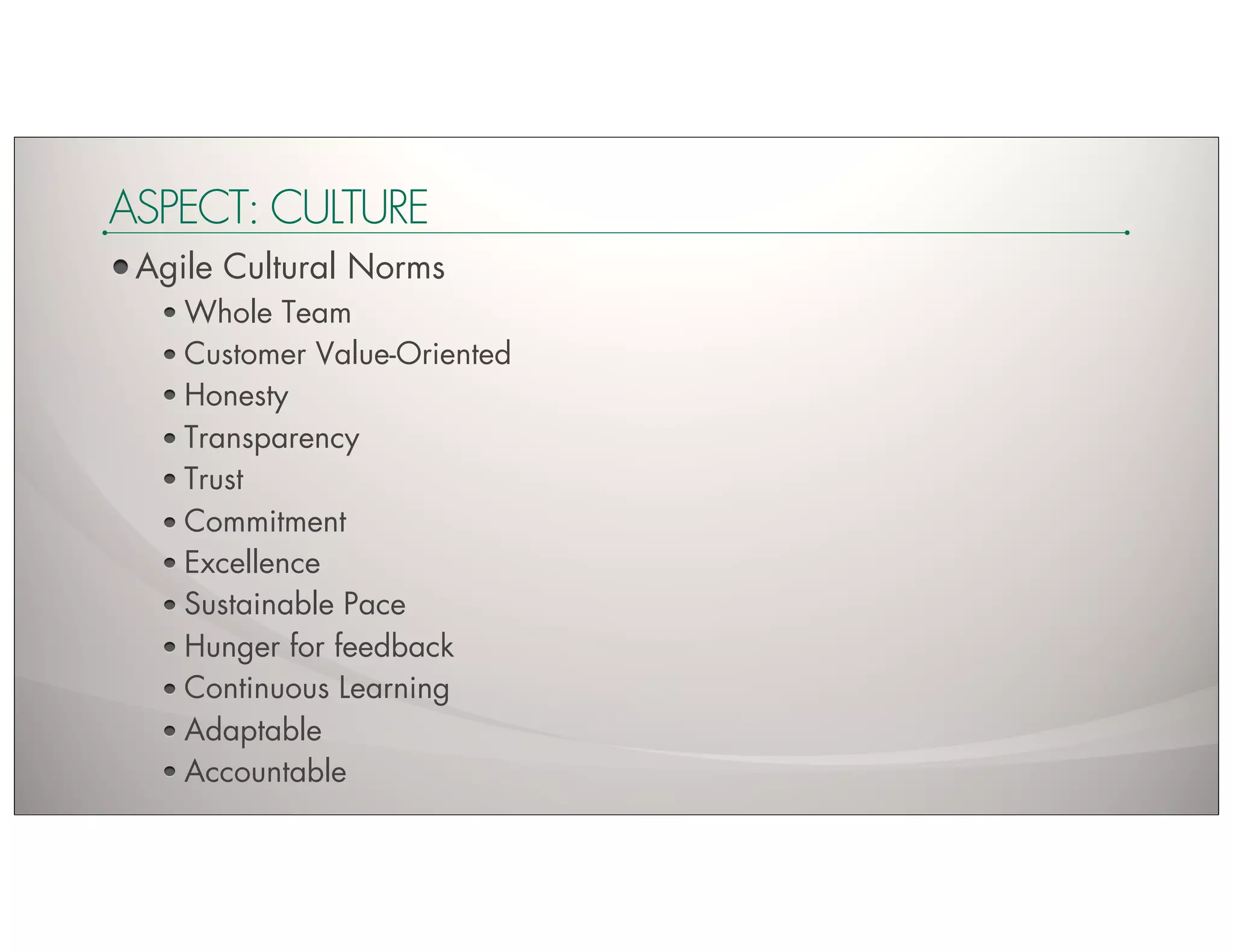 ASPECT: CULTURE
 Agile Cultural Norms
    Whole Team
    Customer Value-Oriented
    Honesty
    Transparency
    Trust
    Commitment
    Excellence
    Sustainable Pace
    Hunger for feedback
    Continuous Learning
    Adaptable
    Accountable
 