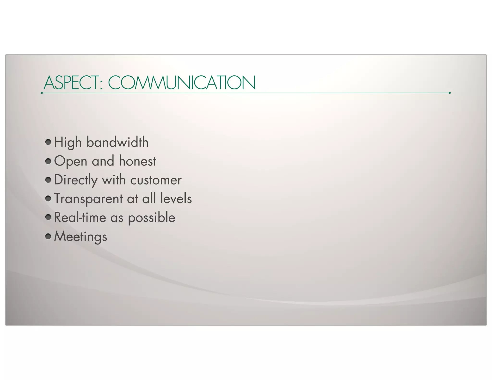 ASPECT: COMMUNICATION


 High bandwidth
 Open and honest
 Directly with customer
 Transparent at all levels
 Real-time as possible
 Meetings
 