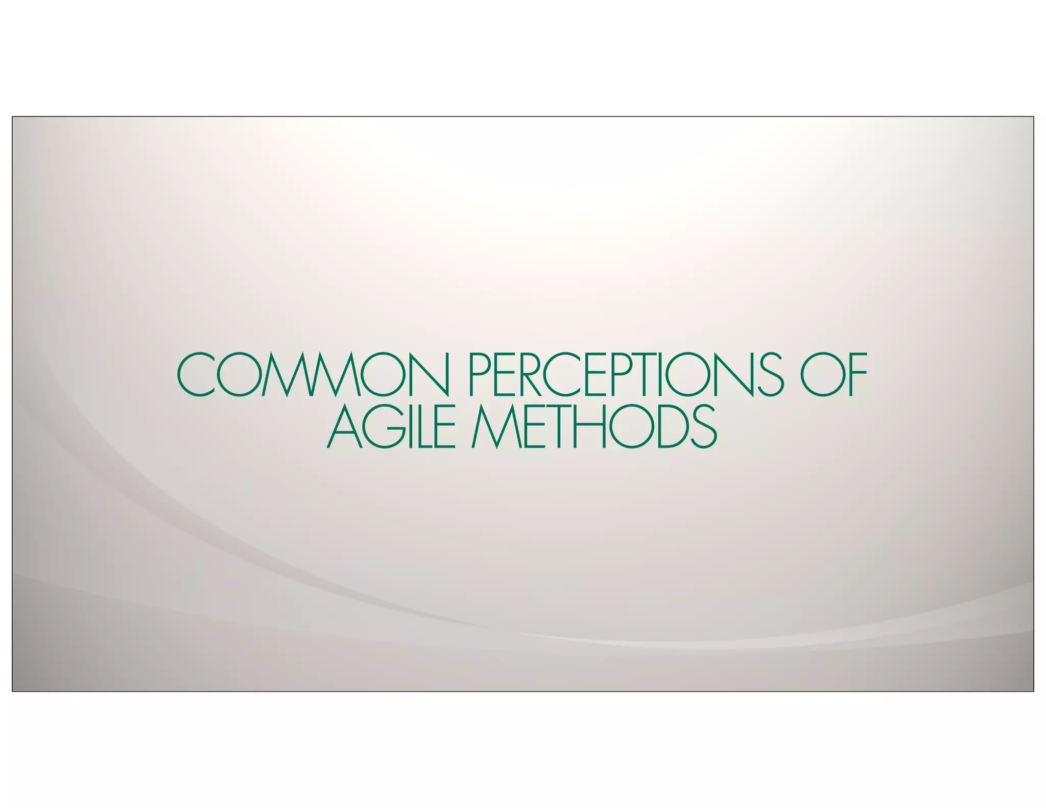 COMMON PERCEPTIONS OF
   AGILE METHODS
 