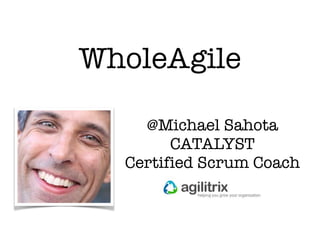 @Michael Sahota
CATALYST
Certified Scrum Coach
WholeAgile
 