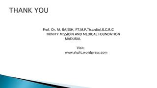 Prof. Dr. M. RAJESH, PT,M.P.T(cardio),B.C.R.C
TRINITY MISSIOIN AND MEDICAL FOUNDATION
MADURAI.
Visit:
www.skpfc.wordpress.com