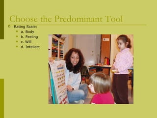 Choose the Predominant Tool 
 Rating Scale: 
 a. Body 
 b. Feeling 
 c. Will 
 d. Intellect 
 